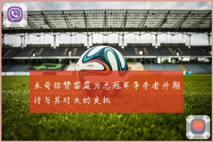 米奇称赞雷霆为总冠军争夺者并期待与其对决的良机