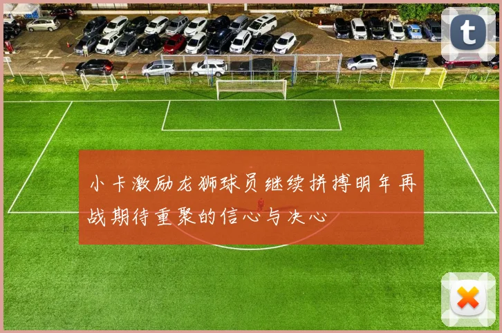 小卡激励龙狮球员继续拼搏明年再战期待重聚的信心与决心