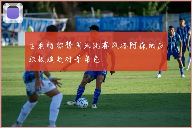 古利特称赞国米比赛风格阿森纳应积极追赶对手角色