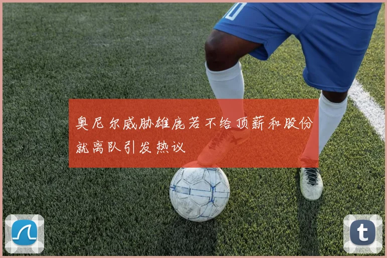 奥尼尔威胁雄鹿若不给顶薪和股份就离队引发热议