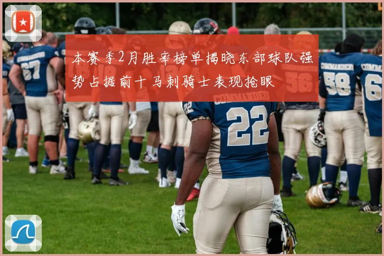 本赛季2月胜率榜单揭晓东部球队强势占据前十马刺骑士表现抢眼