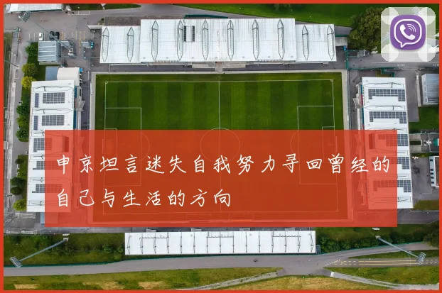 申京坦言迷失自我努力寻回曾经的自己与生活的方向