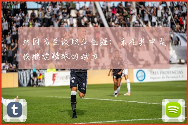 纳因戈兰谈职业生涯：乐在其中是我继续踢球的动力