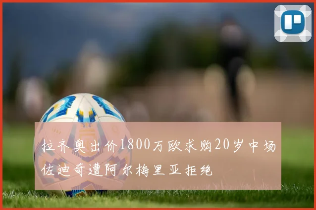 拉齐奥出价1800万欧求购20岁中场佐迪奇遭阿尔梅里亚拒绝
