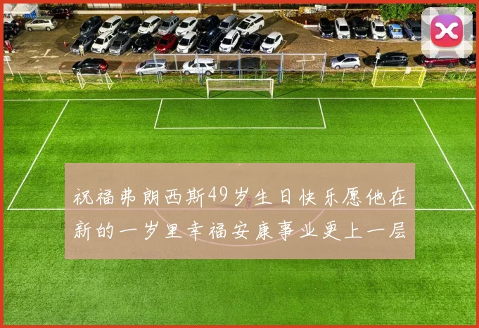 祝福弗朗西斯49岁生日快乐愿他在新的一岁里幸福安康事业更上一层楼