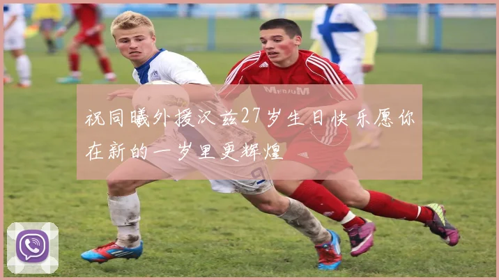 祝同曦外援汉兹27岁生日快乐愿你在新的一岁里更辉煌