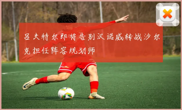 吕夫特尔即将告别汉诺威转战沙尔克担任阵容规划师