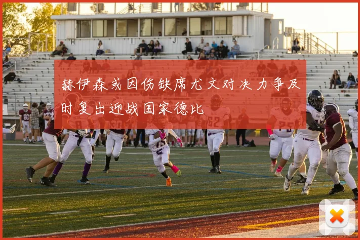 赫伊森或因伤缺席尤文对决力争及时复出迎战国家德比